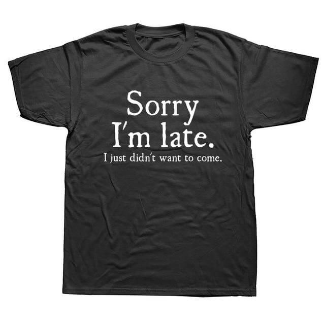 Sorry Im Late I Just Didn't Want To Come Funny T-shirt