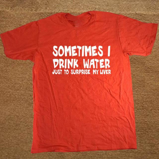 Sometime I drink water to surprise my liver Funny T-shirt