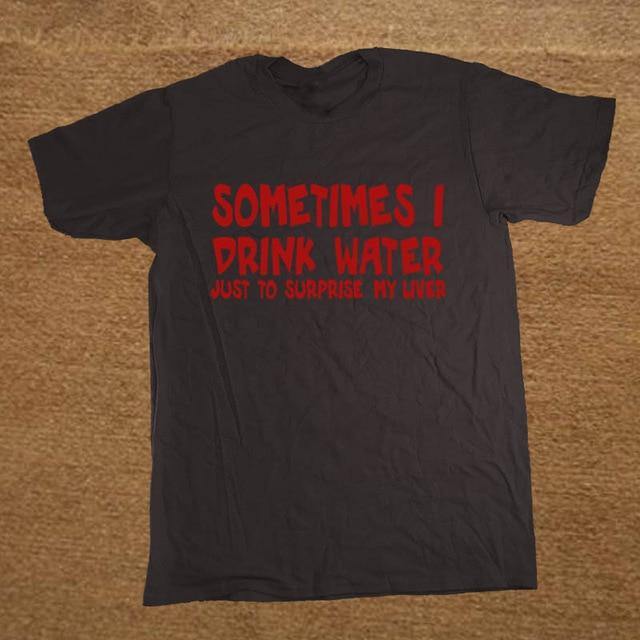 Sometime I drink water to surprise my liver Funny T-shirt