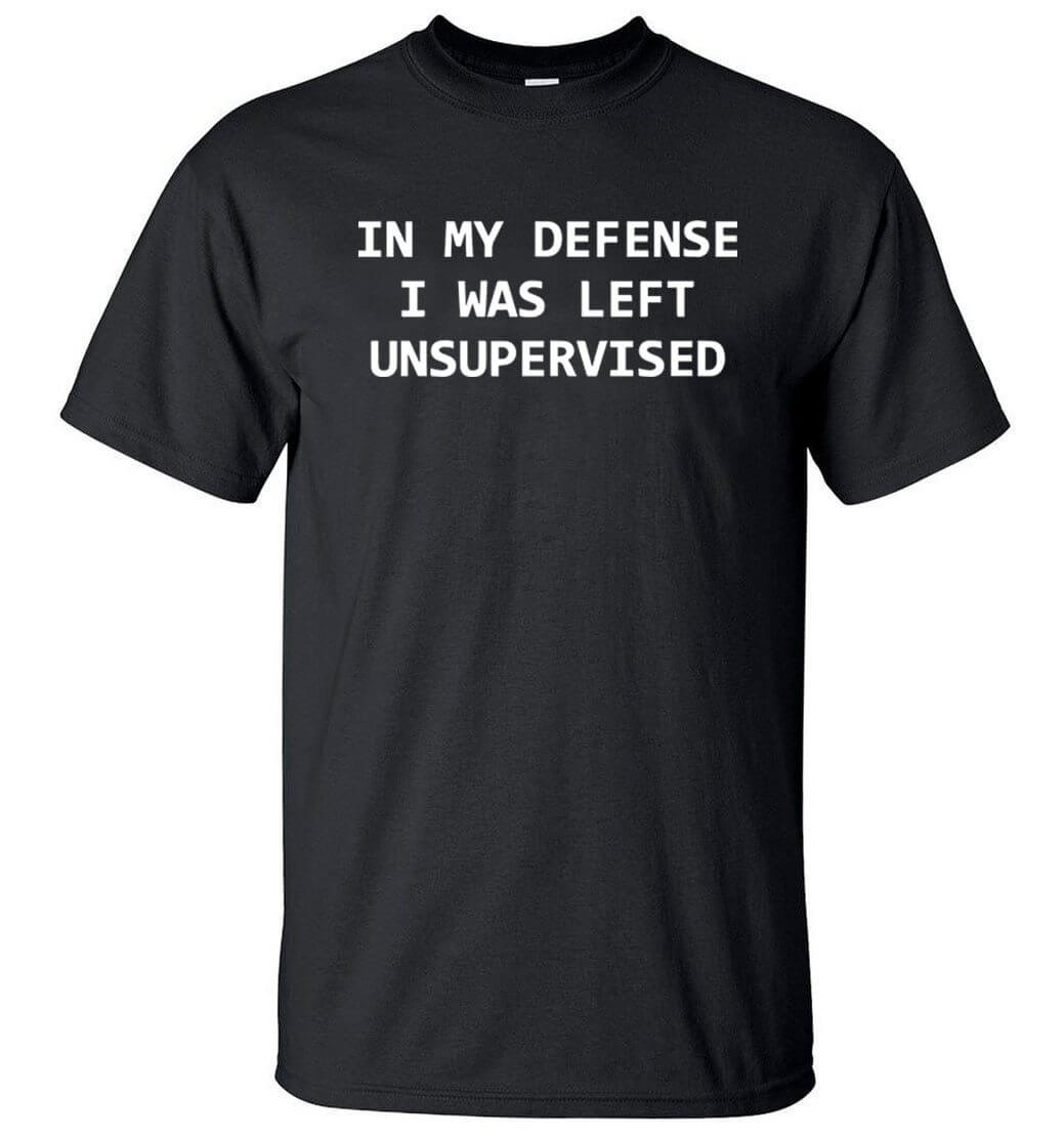 In My Defense I Was Left Unsupervised Funny T-shirt