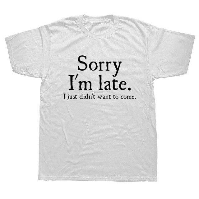 Sorry Im Late I Just Didn't Want To Come Funny T-shirt