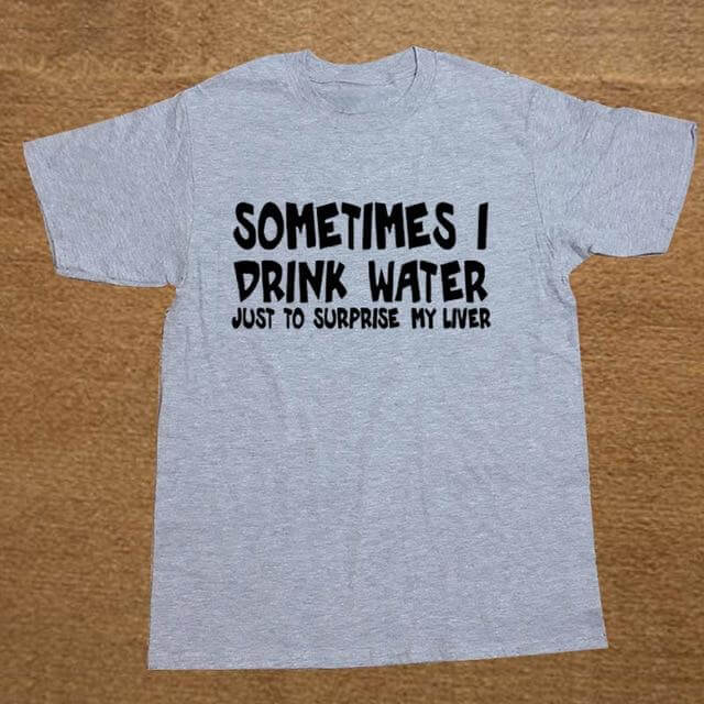 Sometime I drink water to surprise my liver Funny T-shirt