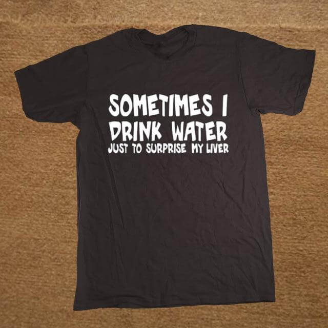 Sometime I drink water to surprise my liver Funny T-shirt