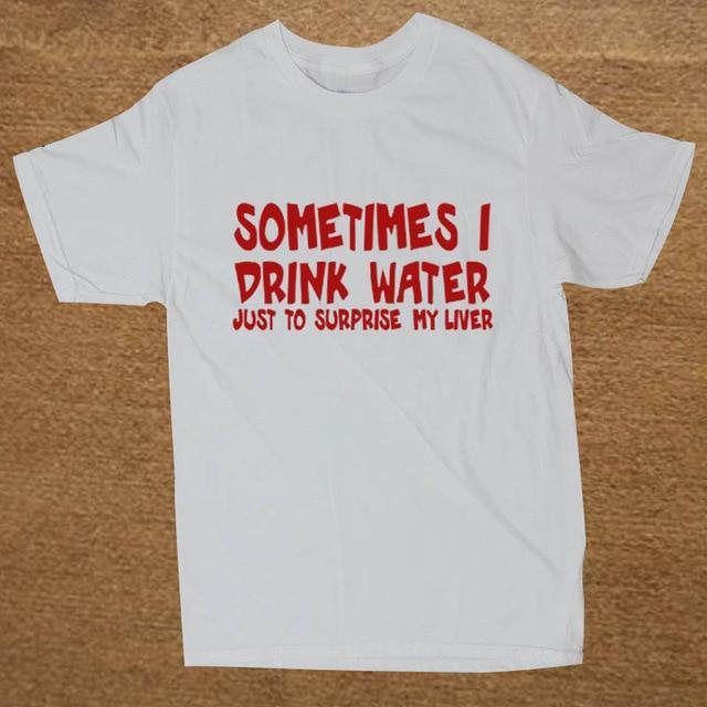 Sometime I drink water to surprise my liver Funny T-shirt