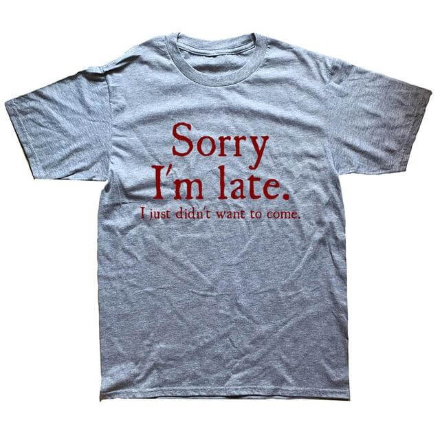 Sorry Im Late I Just Didn't Want To Come Funny T-shirt