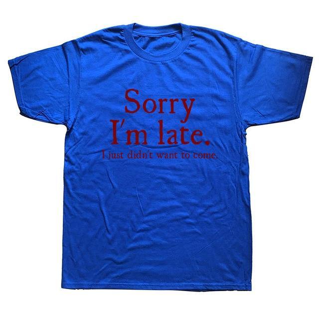 Sorry Im Late I Just Didn't Want To Come Funny T-shirt