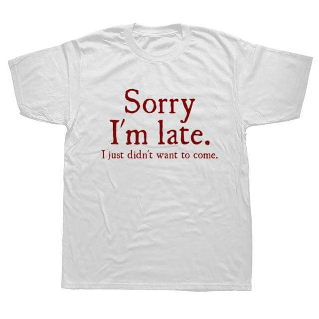 Sorry Im Late I Just Didn't Want To Come Funny T-shirt