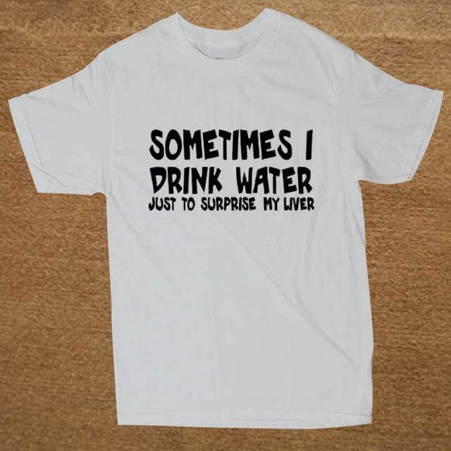 Sometime I drink water to surprise my liver Funny T-shirt